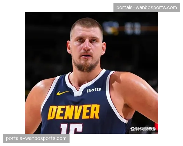 约基奇稳居MVP榜三甲,掘金核心延续全面表现 约基奇稳居MVP榜三甲,掘金核心延续全面表现